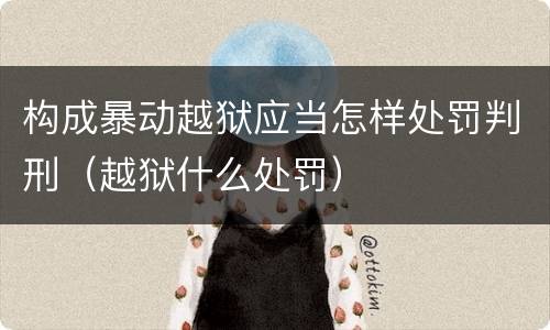 构成暴动越狱应当怎样处罚判刑（越狱什么处罚）