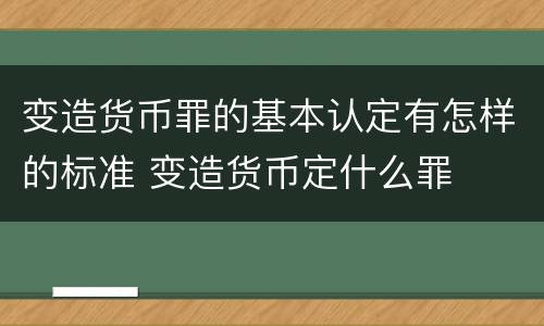 变造货币罪的基本认定有怎样的标准 变造货币定什么罪