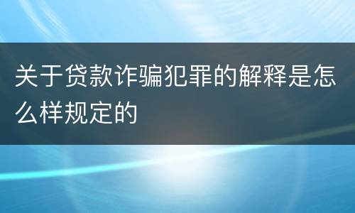 关于贷款诈骗犯罪的解释是怎么样规定的