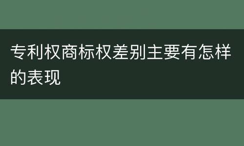 专利权商标权差别主要有怎样的表现