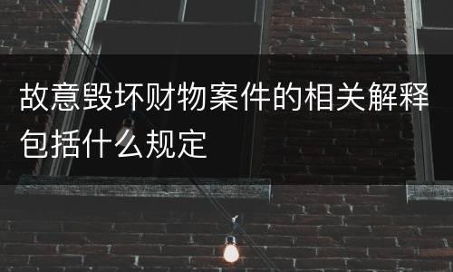 故意毁坏财物案件的相关解释包括什么规定