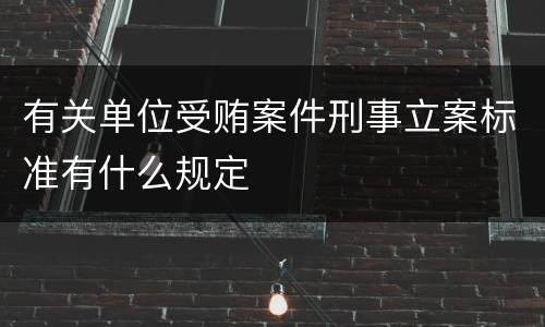有关单位受贿案件刑事立案标准有什么规定