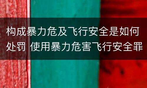 构成暴力危及飞行安全是如何处罚 使用暴力危害飞行安全罪的主要特征