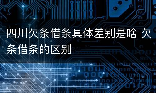 四川欠条借条具体差别是啥 欠条借条的区别
