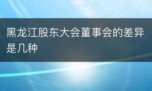 黑龙江股东大会董事会的差异是几种