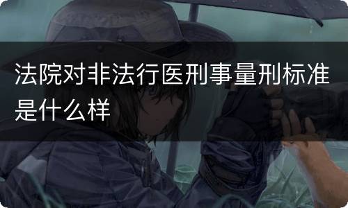 法院对非法行医刑事量刑标准是什么样