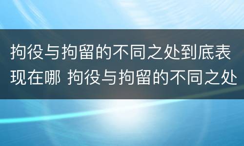 拘役与拘留的不同之处到底表现在哪 拘役与拘留的不同之处到底表现在哪些方面