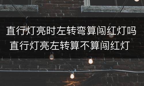 直行灯亮时左转弯算闯红灯吗 直行灯亮左转算不算闯红灯