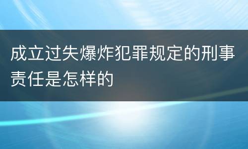 成立过失爆炸犯罪规定的刑事责任是怎样的