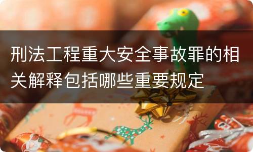 刑法工程重大安全事故罪的相关解释包括哪些重要规定