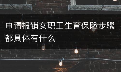 申请报销女职工生育保险步骤都具体有什么