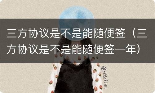 三方协议是不是能随便签（三方协议是不是能随便签一年）
