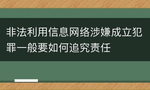非法利用信息网络涉嫌成立犯罪一般要如何追究责任