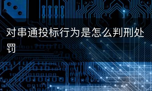 对串通投标行为是怎么判刑处罚