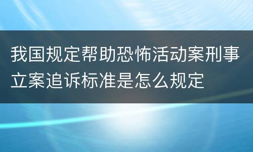我国规定帮助恐怖活动案刑事立案追诉标准是怎么规定