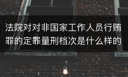 法院对对非国家工作人员行贿罪的定罪量刑档次是什么样的