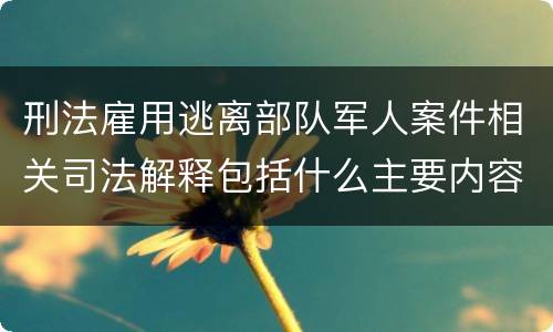 刑法雇用逃离部队军人案件相关司法解释包括什么主要内容
