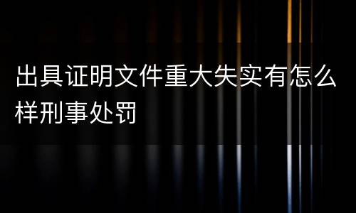 出具证明文件重大失实有怎么样刑事处罚
