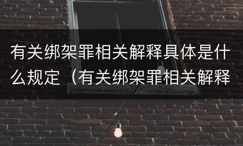 有关绑架罪相关解释具体是什么规定（有关绑架罪相关解释具体是什么规定的）