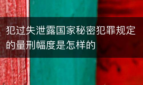 犯过失泄露国家秘密犯罪规定的量刑幅度是怎样的