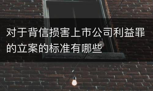对于背信损害上市公司利益罪的立案的标准有哪些