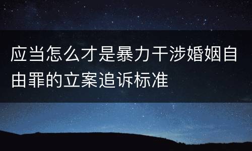 应当怎么才是暴力干涉婚姻自由罪的立案追诉标准