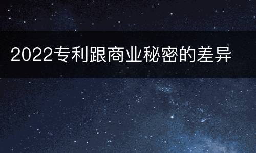 2022专利跟商业秘密的差异