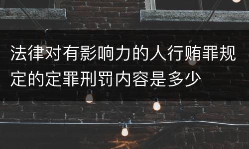 法律对有影响力的人行贿罪规定的定罪刑罚内容是多少