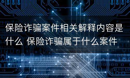 保险诈骗案件相关解释内容是什么 保险诈骗属于什么案件
