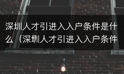 深圳人才引进入入户条件是什么（深圳人才引进入入户条件是什么样的）