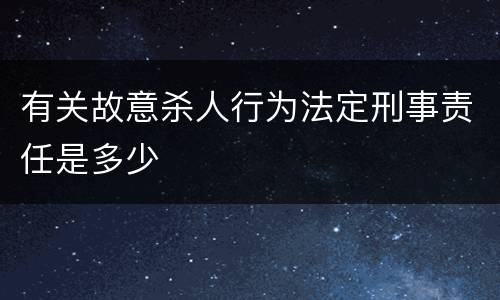 有关故意杀人行为法定刑事责任是多少