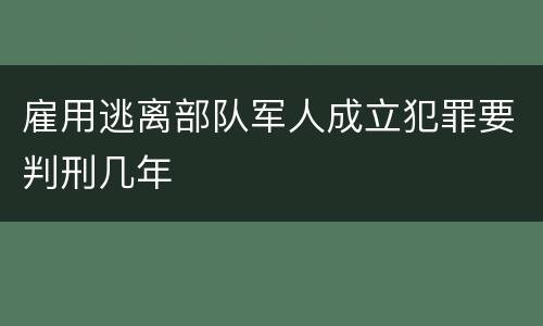 雇用逃离部队军人成立犯罪要判刑几年