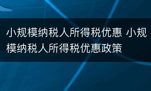 小规模纳税人所得税优惠 小规模纳税人所得税优惠政策