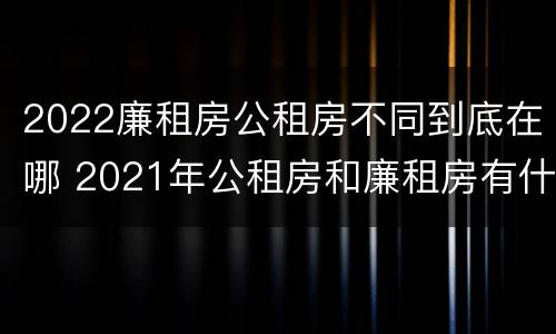 2022廉租房公租房不同到底在哪 2021年公租房和廉租房有什么区别