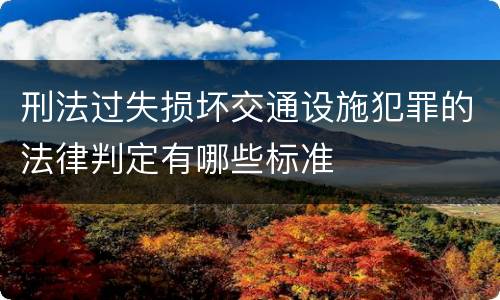 刑法过失损坏交通设施犯罪的法律判定有哪些标准