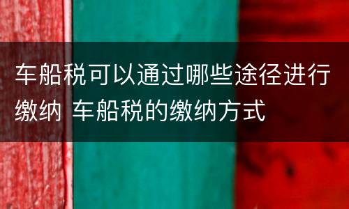 车船税可以通过哪些途径进行缴纳 车船税的缴纳方式