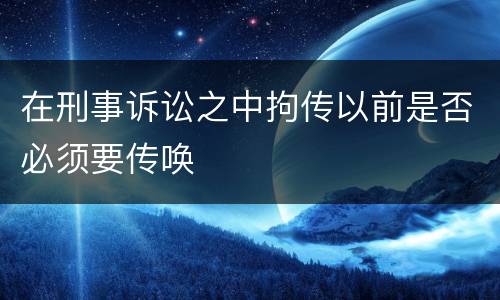在刑事诉讼之中拘传以前是否必须要传唤