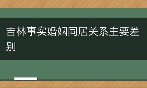 吉林事实婚姻同居关系主要差别