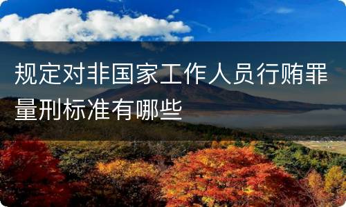 规定对非国家工作人员行贿罪量刑标准有哪些