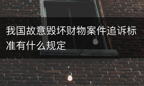 我国故意毁坏财物案件追诉标准有什么规定