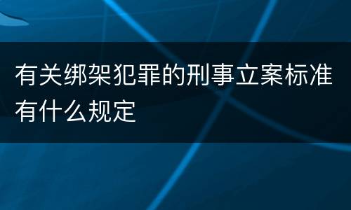 有关绑架犯罪的刑事立案标准有什么规定