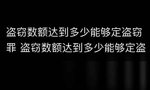 盗窃数额达到多少能够定盗窃罪 盗窃数额达到多少能够定盗窃罪