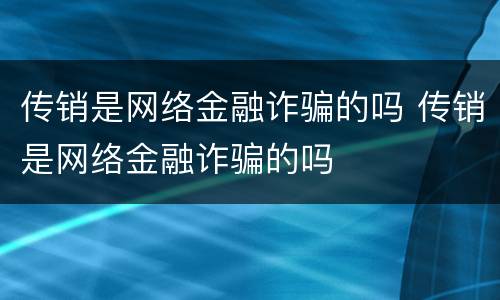 传销是网络金融诈骗的吗 传销是网络金融诈骗的吗