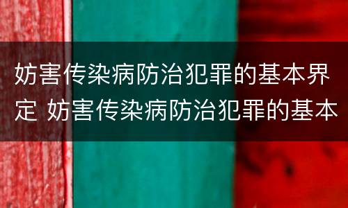妨害传染病防治犯罪的基本界定 妨害传染病防治犯罪的基本界定有哪些