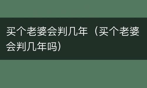 买个老婆会判几年（买个老婆会判几年吗）