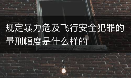 规定暴力危及飞行安全犯罪的量刑幅度是什么样的