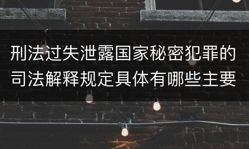 刑法过失泄露国家秘密犯罪的司法解释规定具体有哪些主要内容