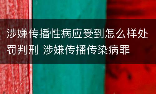 涉嫌传播性病应受到怎么样处罚判刑 涉嫌传播传染病罪