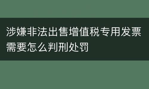 涉嫌非法出售增值税专用发票需要怎么判刑处罚