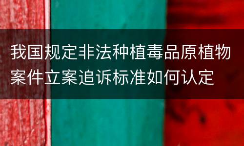 我国规定非法种植毒品原植物案件立案追诉标准如何认定
